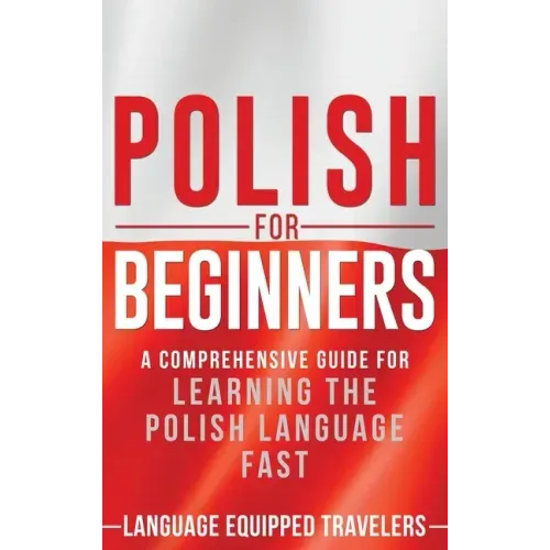 Polish for Beginners: A Comprehensive Guide for Learning the Polish Language Fast