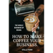 The Whole Business of Beans: How to Make Coffee Your Business