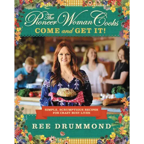The Pioneer Woman Cooks--Come and Get It!: Simple, Scrumptious Recipes for Crazy Busy Lives