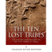 The Ten Lost Tribes: The History and Mystery of the Lost Tribes of Israel