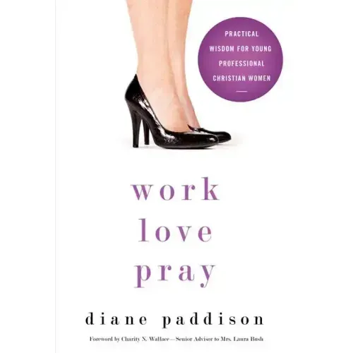 Work, Love, Pray: Practical Wisdom for Young Professional Christian Women