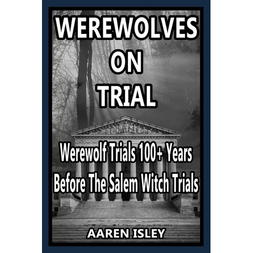 Werewolves On Trial: Over 100 years of Werewolf Trials Before The Salem Witch Trials