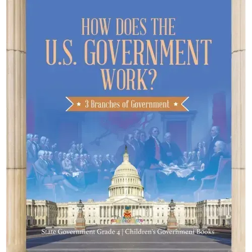 How Does the U.S. Government Work?: 3 Branches of Government State Government Grade 4 Children's Government Books