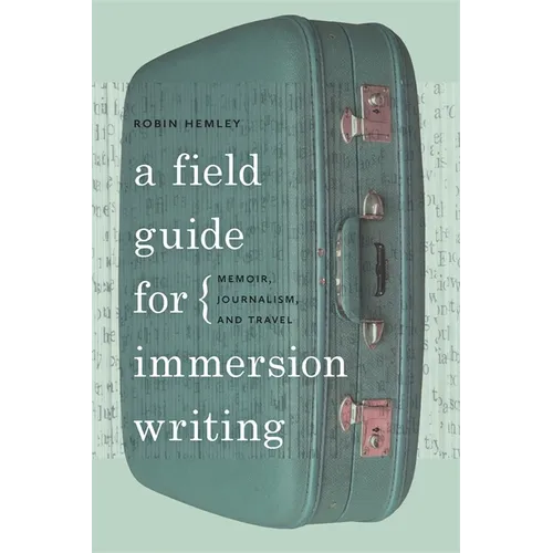 A Field Guide for Immersion Writing: Memoir, Journalism, and Travel