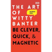 The Art of Witty Banter: Be Clever, Quick, & Magnetic