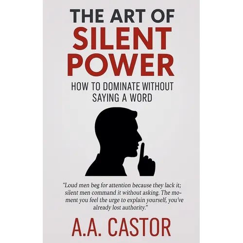 The Art of Silent Power: How to Dominate Without Saying a Word