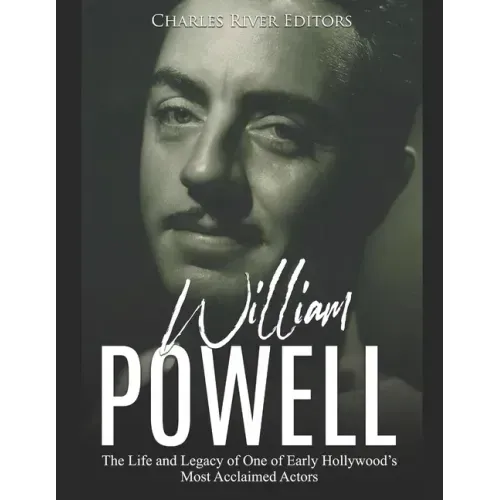 William Powell: The Life and Legacy of One of Early Hollywood's Most Acclaimed Actors