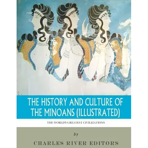 The World's Greatest Civilizations: The History and Culture of the Minoans (Illustrated)