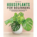 Houseplants for Beginners: A Practical Guide to Choosing, Growing, and Helping Your Plants Thrive