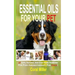 Essential Oils For Your Pet: 47 Safe, Natural And Easy Home Remedies For Fido (Aromatherapy for Dogs)