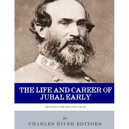 Fighting for the Lost Cause: The Life and Career of General Jubal Early