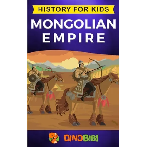 Mongolian Empire: History for kids: A captivating guide to a remarkable Genghis Khan & the Mongol Empire