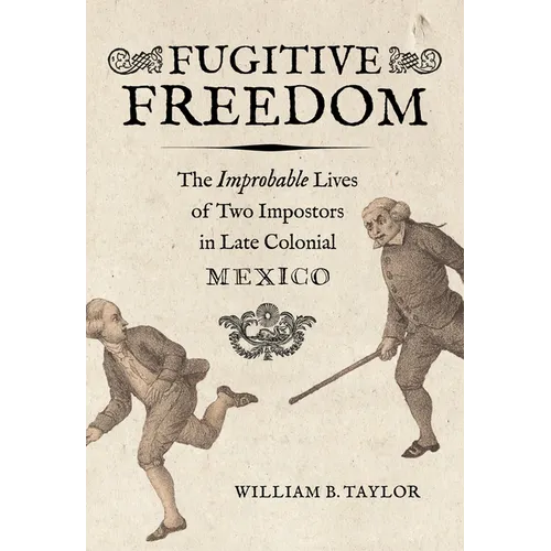 Fugitive Freedom: The Improbable Lives of Two Impostors in Late Colonial Mexico