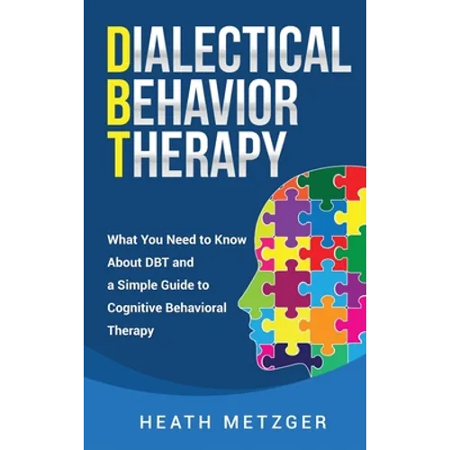 Dialectical Behavior Therapy: What You Need to Know About DBT and a Simple Guide to Cognitive Behavioral Therapy