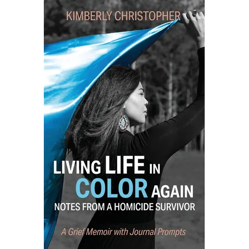 Living Life in Color Again: Notes from a Homicide Survivor A Grief Memoir with Journal Prompts