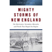 Mighty Storms of New England: The Hurricanes, Tornadoes, Blizzards, and Floods That Shaped the Region