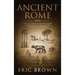 Ancient Rome: A Concise Overview of the Roman History and Mythology Including the Rise and Fall of the Roman Empire