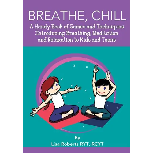 Breathe, Chill: A Handy Book of Games and Techniques Introducing Breathing, Meditation and Relaxation to Kids and Teens