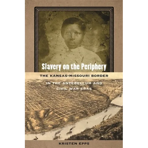 Slavery on the Periphery: The Kansas-Missouri Border in the Antebellum and Civil War Eras