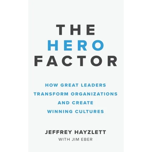 Hero Factor: How Great Leaders Transform Organizations and Create Winning Cultures