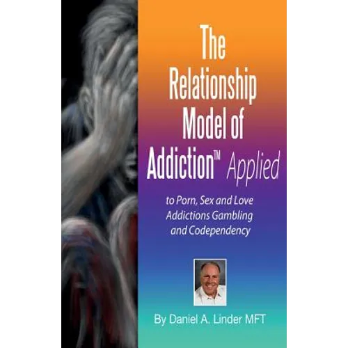The Relationship Model of Addiction(TM) Applied: to Porn, Sex and Love Addictions, Compulsive Gambling and Codependency