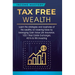 Tax Free Wealth: Learn the strategies and loopholes of the wealthy on lowering taxes by leveraging Cash Value Life Insurance, 1031 Real Estate Exchang