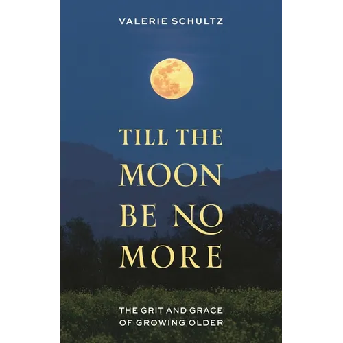 Till the Moon Be No More: The Grit and Grace of Growing Older