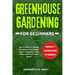 Greenhouse Gardening for Beginners: How to Build Your Desired Greenhouse and Cultivate Organic Vegetables, Fruits, Herbs, and Flowers Year-Round