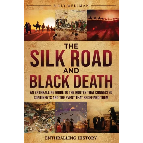 The Silk Road and Black Death: An Enthralling Guide to the Routes That Connected Continents and the Event That Redefined Them