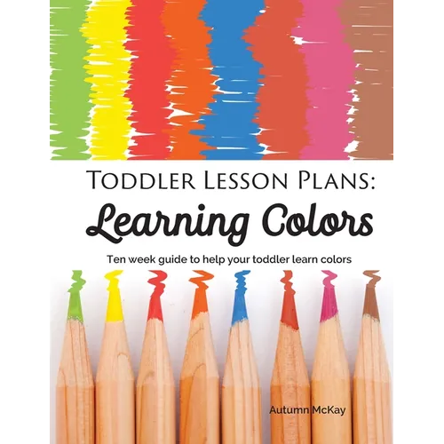 Toddler Lesson Plans - Learning Colors: Ten Week Activity Guide to Help Your Toddler Learn Colors