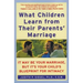 What Children Learn from Their Parents' Marriage: It May Be Your Marriage, But It's Your Child's Blueprint for Intimacy
