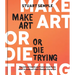 Make Art or Die Trying: The Only Art Book You'll Ever Need If You Want to Make Art That Changes the World