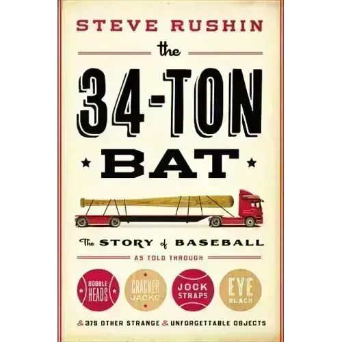 The 34-Ton Bat: The Story of Baseball as Told Through Bobbleheads, Cracker Jacks, Jockstraps, Eye Black, and 375 Other Strange and Unforgettable Objec