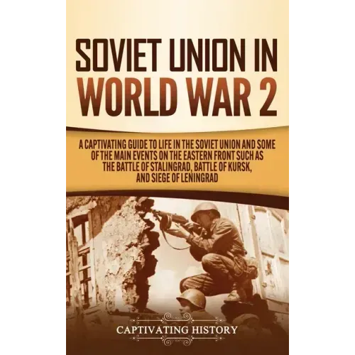 Soviet Union in World War 2: A Captivating Guide to Life in the Soviet Union and Some of the Main Events on the Eastern Front Such as the Battle of