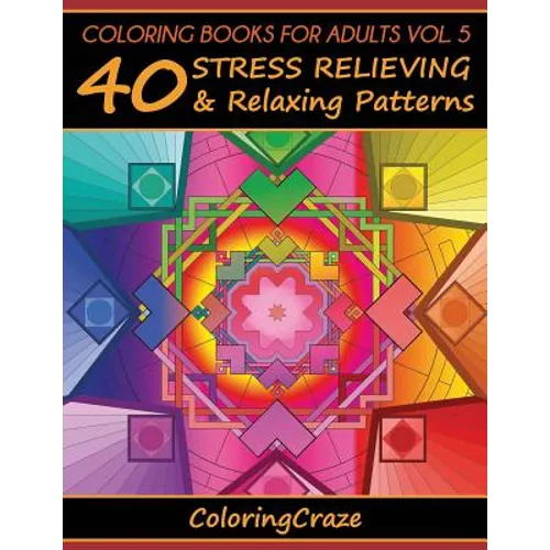 Coloring Books For Adults Volume 5: 40 Stress Relieving And Relaxing Patterns