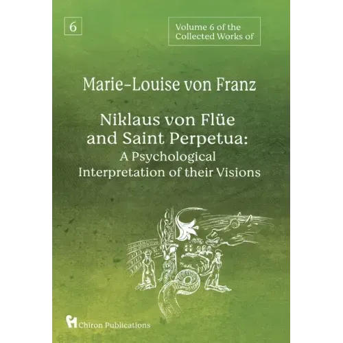 Volume 6 of the Collected Works of Marie-Louise von Franz: Niklaus Von Flüe And Saint Perpetua: A Psychological Interpretation of Their Visions