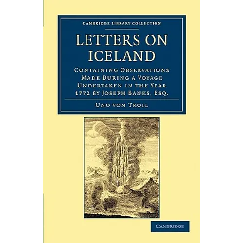 Letters on Iceland: Containing Observations Made During a Voyage Undertaken in the Year 1772 by Joseph Banks, Esq.