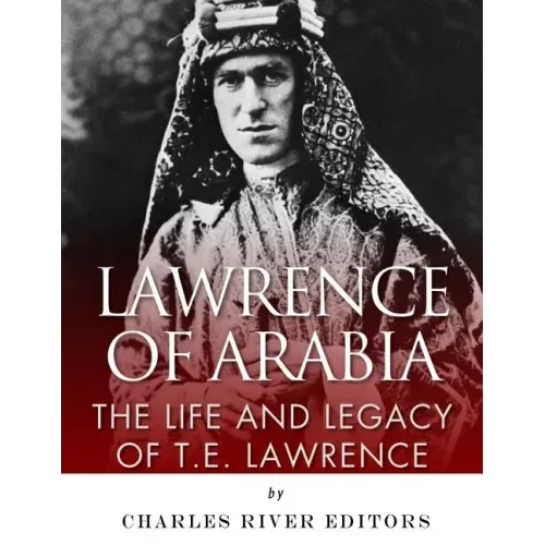 Lawrence of Arabia: The Life and Legacy of T.E. Lawrence