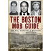 The Boston Mob Guide: Hit Men, Hoodlums & Hideouts