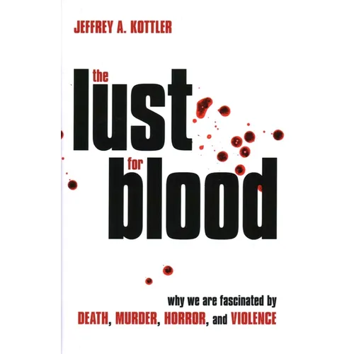 The Lust for Blood: Why We Are Fascinated by Death, Murder, Horror, and Violence
