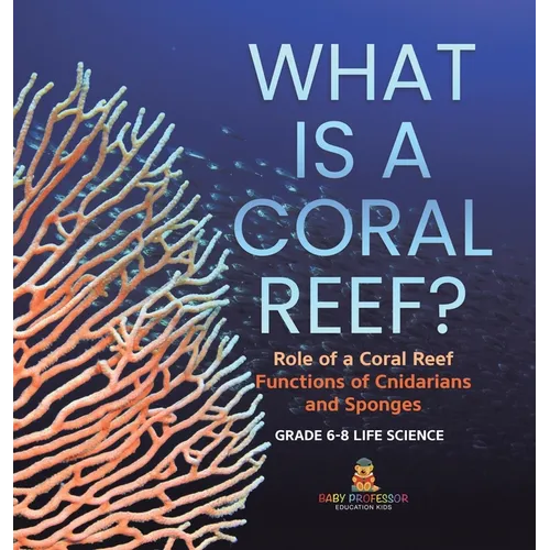 What is a Coral Reef? Role of a Coral Reef Functions of Cnidarians and Sponges Grade 6-8 Life Science