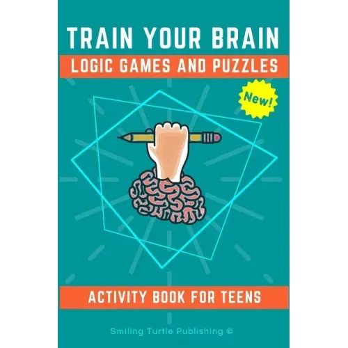 Train Your Brain Logic Games and Puzzles Activity Book for Teens: 130+ brain teasers including sudoku, cryptograms, crosswords, wordsearch, riddles an