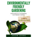 Environmentally Friendly Gardening: Your Guide to a Sustainable, Eco-Friendly Garden