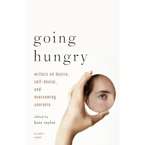 Going Hungry: Writers on Desire, Self-Denial, and Overcoming Anorexia