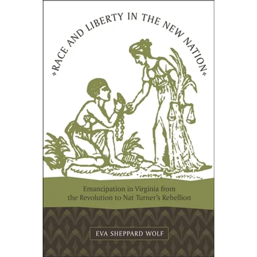 Race and Liberty in the New Nation: Emancipation in Virginia from the Revolution to Nat Turner's Rebellion