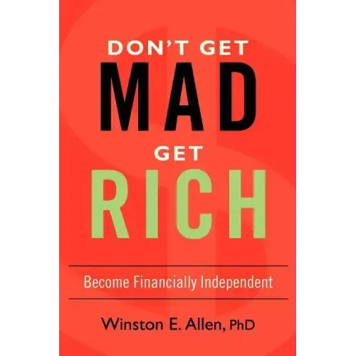 Don't Get Mad, Get Rich: Become Financially Independent