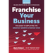 Franchise Your Business: The Guide to Employing the Greatest Growth Strategy Ever
