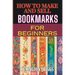 How to Make and Sell Bookmarks for Beginners: Step-By-Step Guide To Crafting, Marketing, And Profitable Strategies On Etsy And Online Platforms