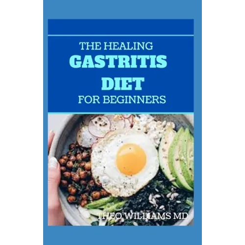 The Healing Gastritis Diet for Beginners: A Low Stressing Meal Plan with Easy Recipes to Heal And Cure the Immune System