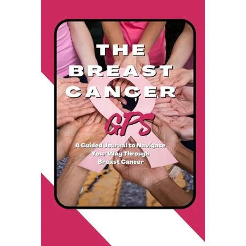 The Breast Cancer GPS: A Guided Journal to Navigate Your Way Through Breast Cancer